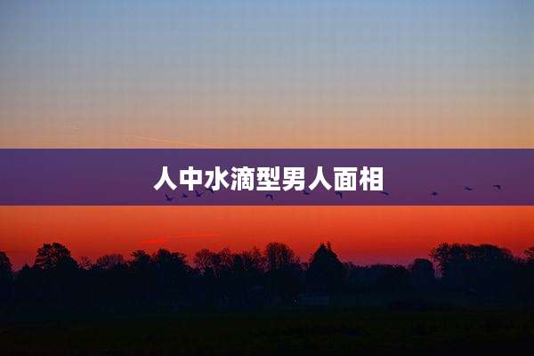 人中水滴型男人面相
