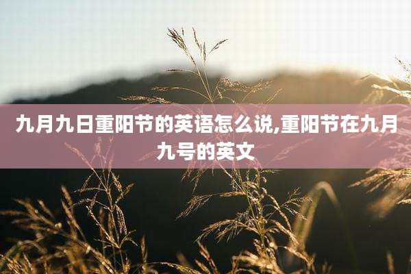 九月九日重阳节的英语怎么说,重阳节在九月九号的英文