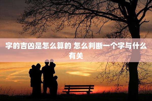字的吉凶是怎么算的 怎么判断一个字与什么有关