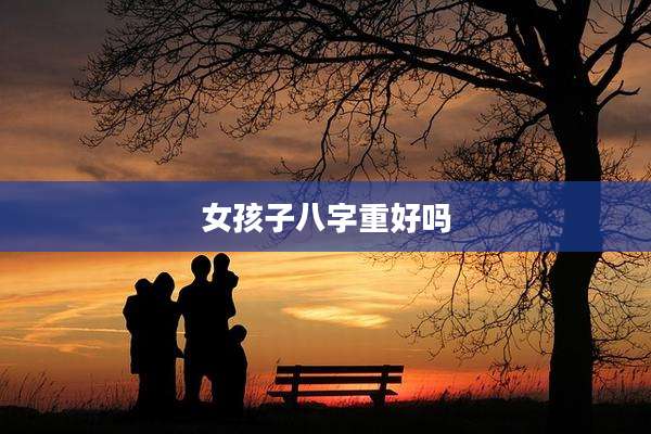 女孩子八字重好吗