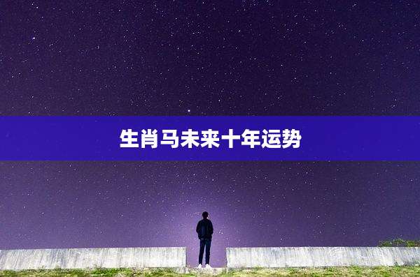 生肖马未来十年运势