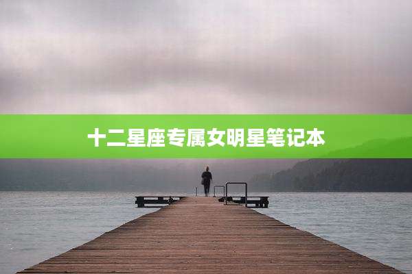 十二星座专属女明星笔记本