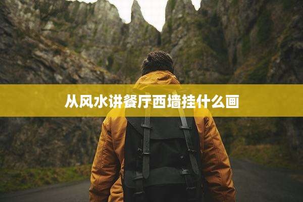 从风水讲餐厅西墙挂什么画