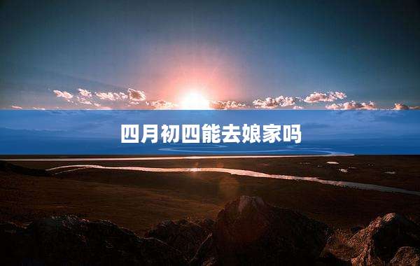 四月初四能去娘家吗