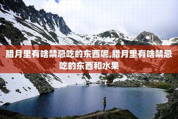 腊月里有啥禁忌吃的东西呢,腊月里有啥禁忌吃的东西和水果