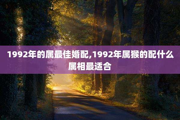 1992年的属最佳婚配,1992年属猴的配什么属相最适合