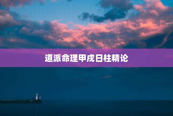 道派命理甲戌日柱精论