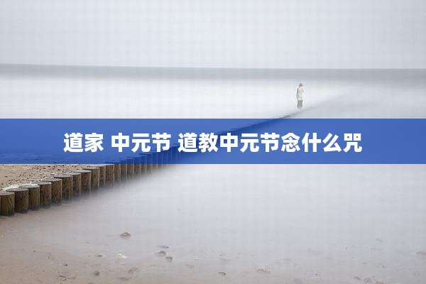 道家 中元节 道教中元节念什么咒