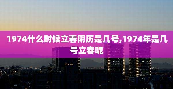 1974什么时候立春阴历是几号,1974年是几号立春呢