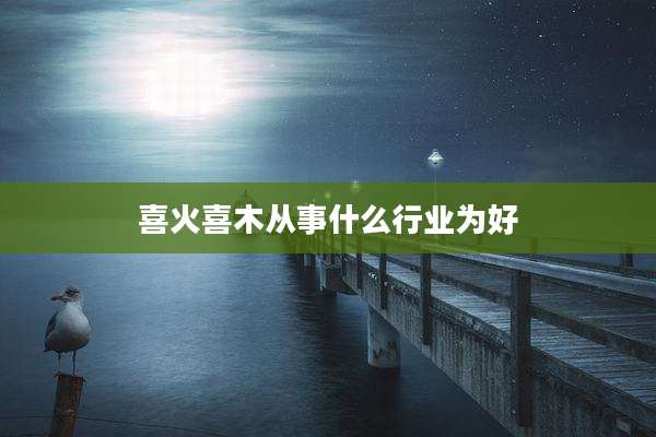 喜火喜木从事什么行业为好