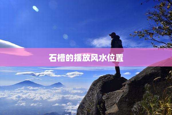 石槽的摆放风水位置