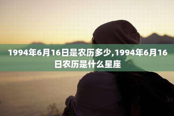 1994年6月16日是农历多少,1994年6月16日农历是什么星座