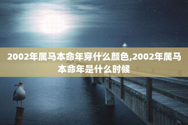 2002年属马本命年穿什么颜色,2002年属马本命年是什么时候
