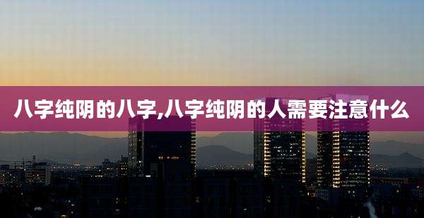 八字纯阴的八字,八字纯阴的人需要注意什么