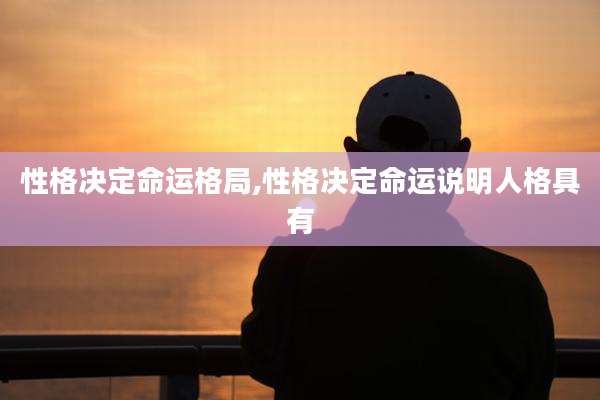 性格决定命运格局,性格决定命运说明人格具有