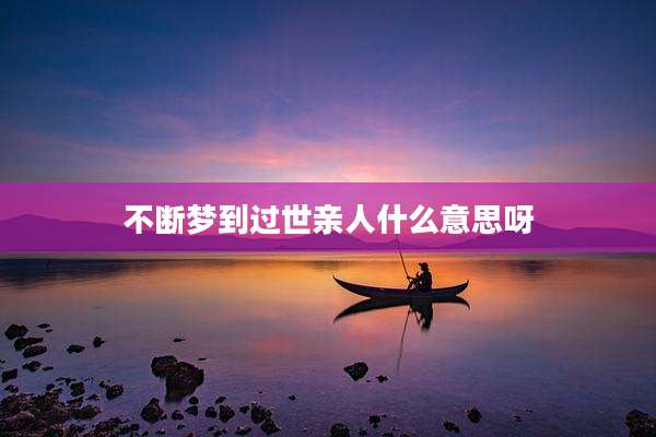 不断梦到过世亲人什么意思呀