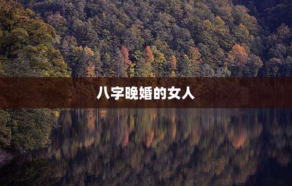 八字晚婚的女人