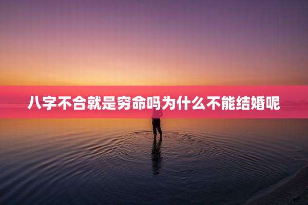八字不合就是穷命吗为什么不能结婚呢