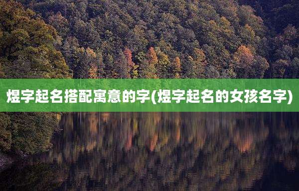 煜字起名搭配寓意的字(煜字起名的女孩名字)