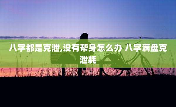 八字都是克泄,没有帮身怎么办 八字满盘克泄耗