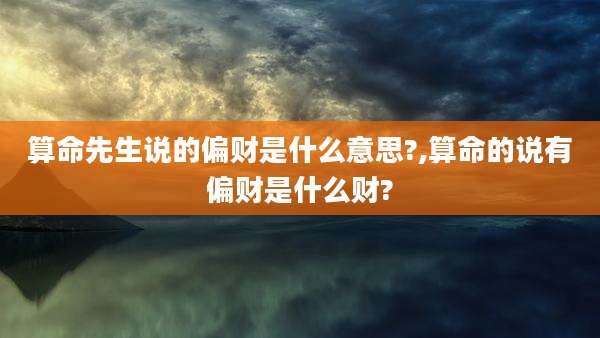 算命先生说的偏财是什么意思?,算命的说有偏财是什么财?