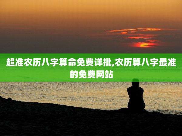 超准农历八字算命免费详批,农历算八字最准的免费网站