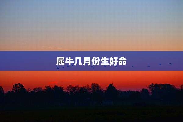 属牛几月份生好命