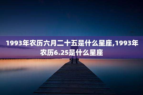 1993年农历六月二十五是什么星座,1993年农历6.25是什么星座