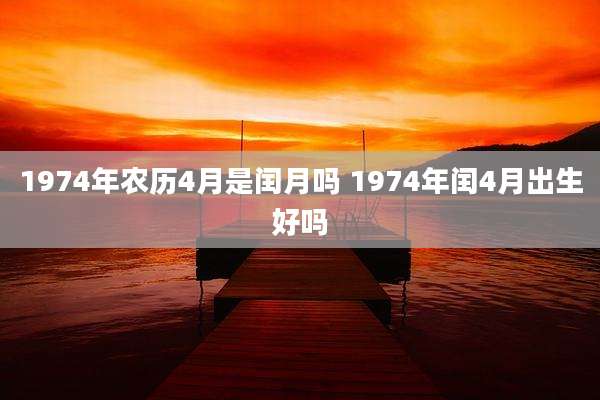 1974年农历4月是闰月吗 1974年闰4月出生好吗
