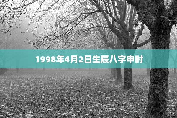 1998年4月2日生辰八字申时