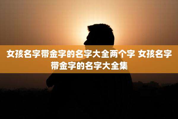 女孩名字带金字的名字大全两个字 女孩名字带金字的名字大全集