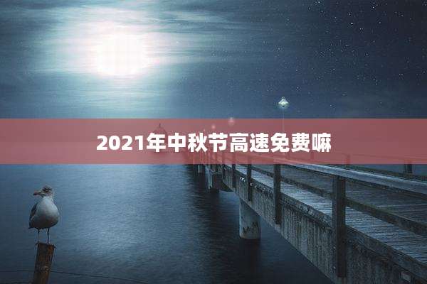 2021年中秋节高速免费嘛