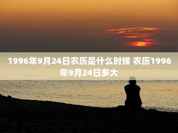 1996年9月24日农历是什么时候 农历1996年9月24日多大