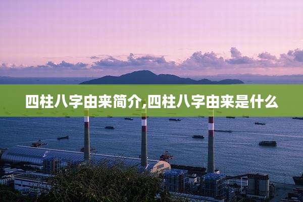 四柱八字由来简介,四柱八字由来是什么