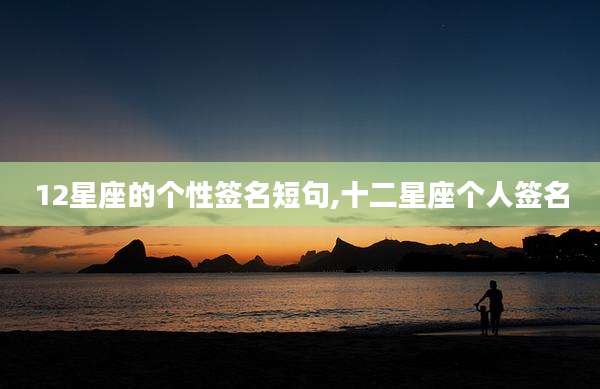 12星座的个性签名短句,十二星座个人签名