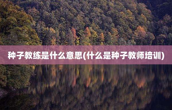 种子教练是什么意思(什么是种子教师培训)