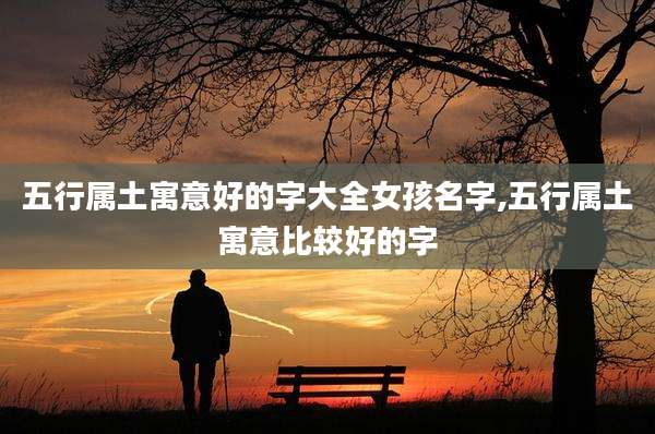 五行属土寓意好的字大全女孩名字,五行属土寓意比较好的字