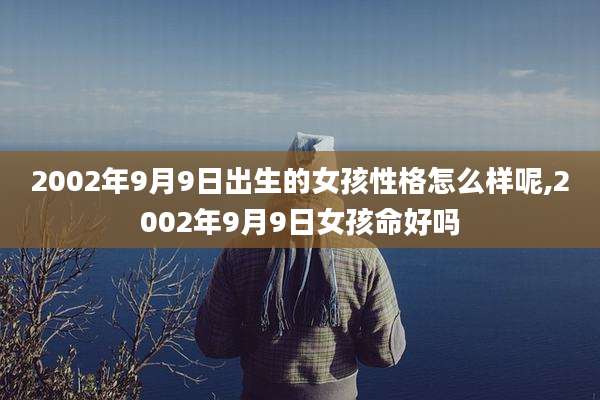 2002年9月9日出生的女孩性格怎么样呢,2002年9月9日女孩命好吗