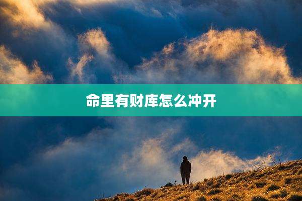 命里有财库怎么冲开
