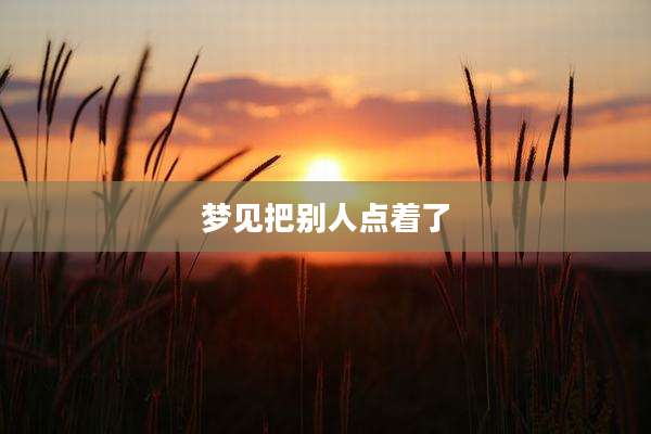 梦见把别人点着了