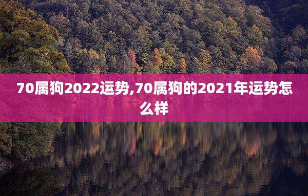 70属狗2022运势,70属狗的2021年运势怎么样