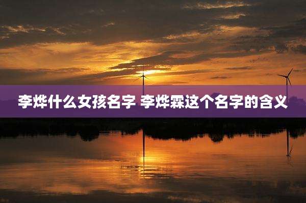 李烨什么女孩名字 李烨霖这个名字的含义