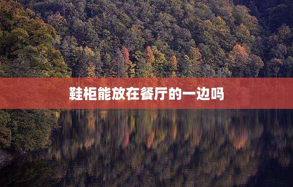 鞋柜能放在餐厅的一边吗