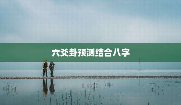 六爻卦预测结合八字
