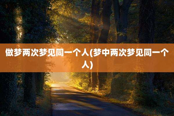 做梦两次梦见同一个人(梦中两次梦见同一个人)