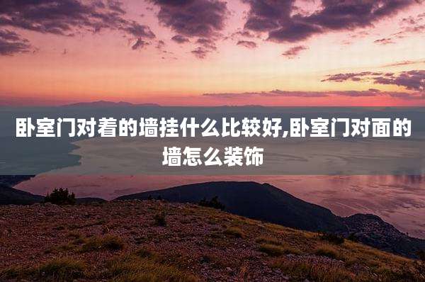 卧室门对着的墙挂什么比较好,卧室门对面的墙怎么装饰
