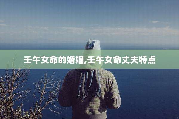 壬午女命的婚姻,壬午女命丈夫特点