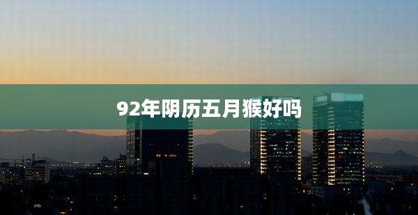 92年阴历五月猴好吗