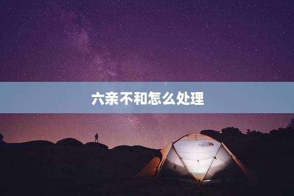 六亲不和怎么处理
