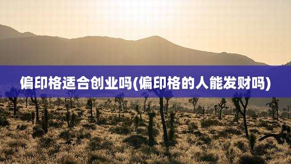 偏印格适合创业吗(偏印格的人能发财吗)